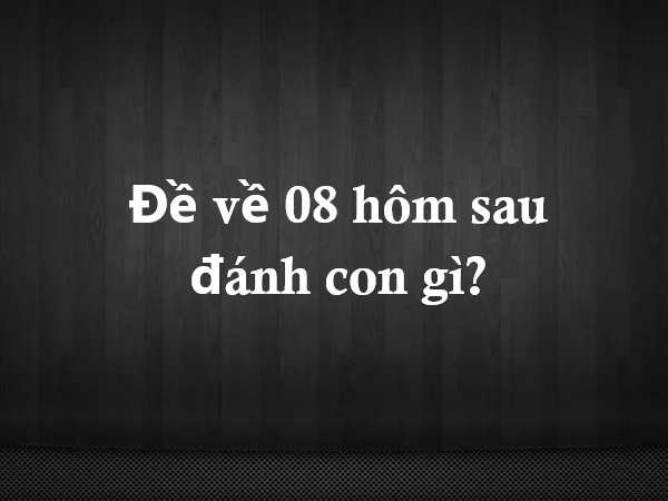 Các phương pháp dự đoán đề về 08 hôm sau đánh con gì chuẩn xác