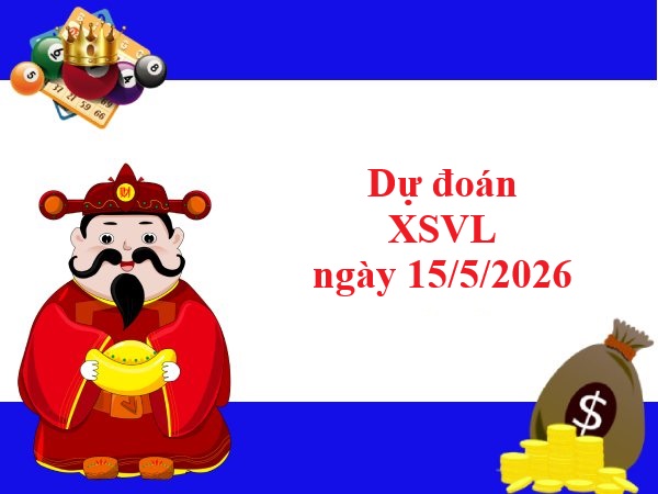 Dự đoán XSVL 15/5/2026 thứ 6 siêu chuẩn xác nhất