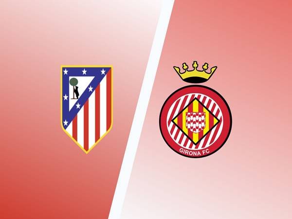 Soi tỷ lệ kèo Atletico Madrid với Girona, ngày 17/5