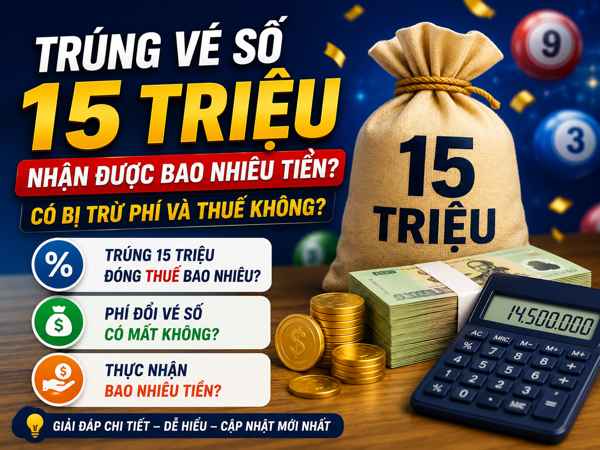 Trúng vé số 15 triệu thực nhận bao nhiêu, các khoản thuế phí bị trừ