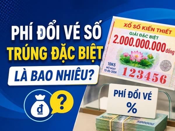 Phí đổi vé trúng giải đặc biệt bao nhiêu tiền